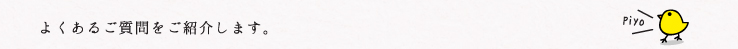 よくあるご質問をご紹介します。