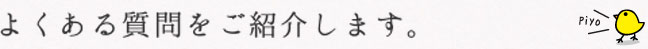 よくあるご質問をご紹介します。