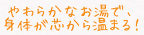 やわらかなお湯で、身体が芯から温まる！