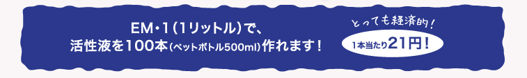 EM・1(1リットル)で、活性液を100本(ペットボトル500ml)作れます!1本当たり21円!