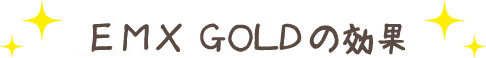 ＥＭ・Ｘ ＧＯＬＤの効果