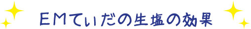 ＥＭてぃだの生塩の効果