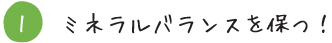 1 ミネラルバランスを保つ！